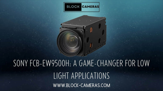 Unveiling the Sony FCB-EW9500H: A Game-Changer for Low Light Applications - Block-Cameras