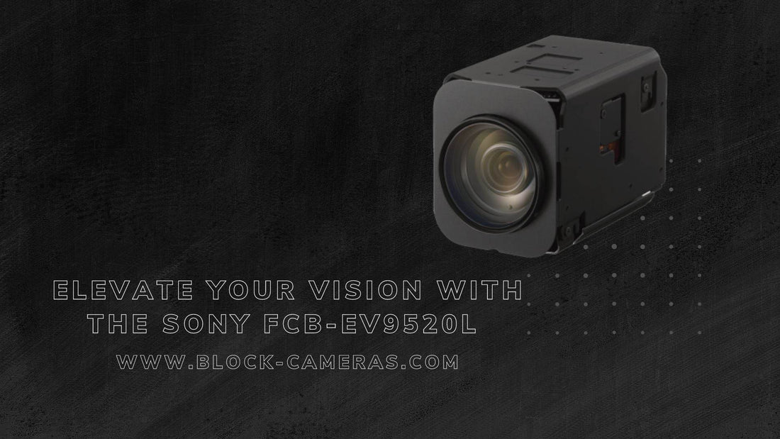 Upgrade Your Vision: Sony FCB-EV9520L, the FCB-EV7520 & FCB-EV7520A Successor - Block-Cameras